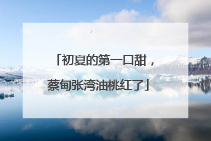 初夏的第一口甜，蔡甸张湾油桃红了