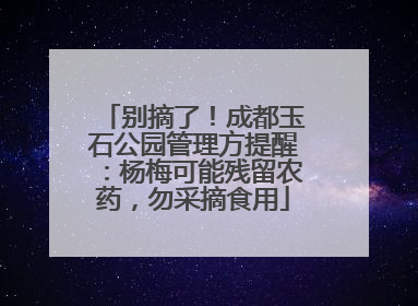 别摘了！成都玉石公园管理方提醒：杨梅可能残留农药，勿采摘食用