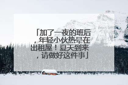 加了一夜的班后，年轻小伙热晕在出租屋！夏天到来，请做好这件事
