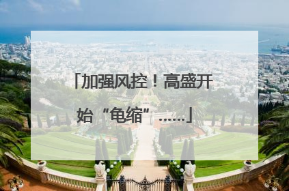 加强风控！高盛开始“龟缩”……