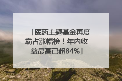 医药主题基金再度霸占涨幅榜！年内收益最高已超84%