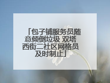 包子铺服务员随意倾倒垃圾 双塔西街二社区网格员及时制止