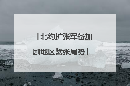 北约扩张军备加剧地区紧张局势