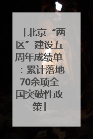 北京“两区”建设五周年成绩单：累计落地70余项全国突破性政策