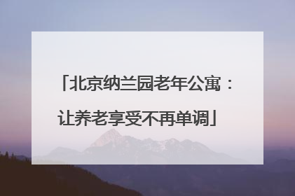 北京纳兰园老年公寓：让养老享受不再单调