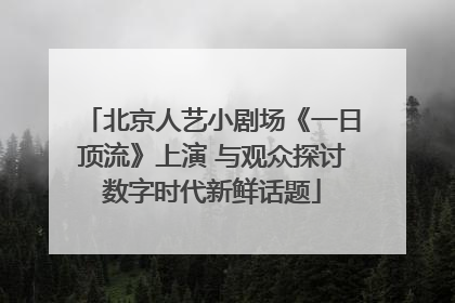 北京人艺小剧场《一日顶流》上演 与观众探讨数字时代新鲜话题