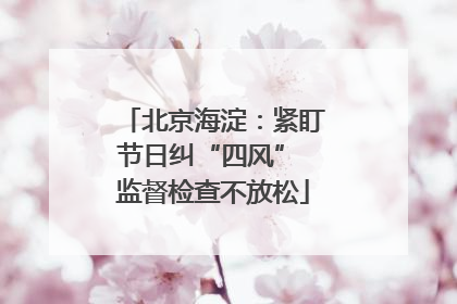 北京海淀：紧盯节日纠“四风” 监督检查不放松