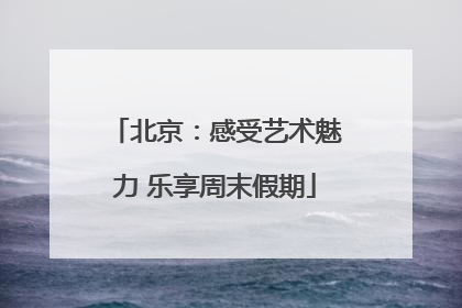 北京：感受艺术魅力 乐享周末假期