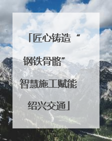 匠心铸造“钢铁骨骼” 智慧施工赋能绍兴交通