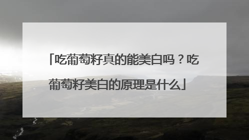 吃葡萄籽真的能美白吗？吃葡萄籽美白的原理是什么