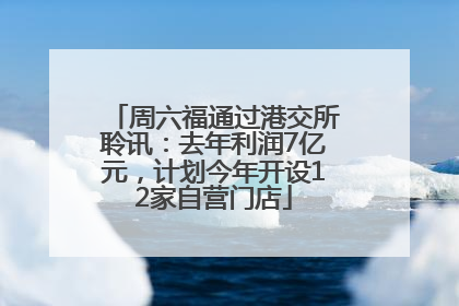 周六福通过港交所聆讯：去年利润7亿元，计划今年开设12家自营门店