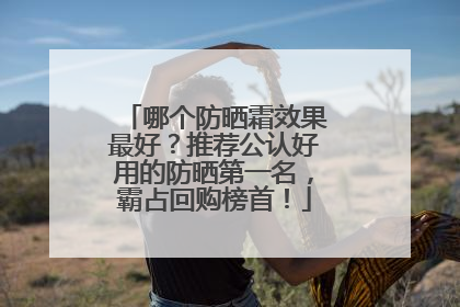 哪个防晒霜效果最好？推荐公认好用的防晒第一名，霸占回购榜首！
