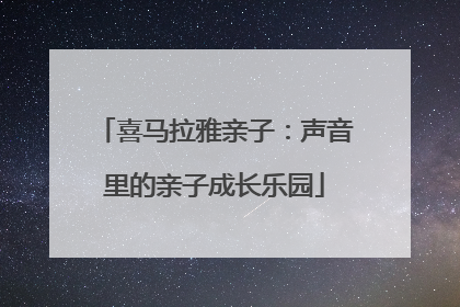 喜马拉雅亲子：声音里的亲子成长乐园