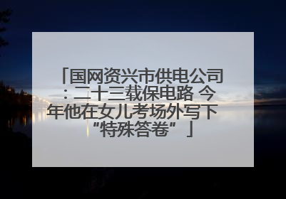 国网资兴市供电公司：二十三载保电路 今年他在女儿考场外写下“特殊答卷”