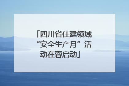四川省住建领域“安全生产月”活动在蓉启动