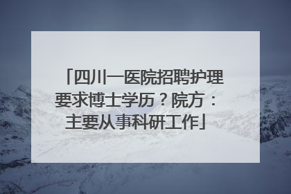 四川一医院招聘护理要求博士学历？院方：主要从事科研工作