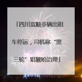 四川富顺多辆出租车停运，司机称“黑三轮”猖獗盼治理