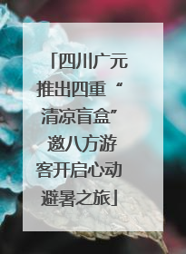 四川广元推出四重“清凉盲盒” 邀八方游客开启心动避暑之旅