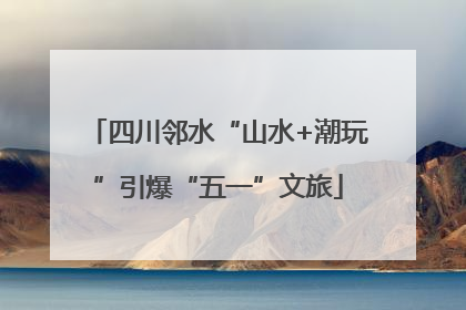 四川邻水“山水+潮玩”引爆“五一”文旅