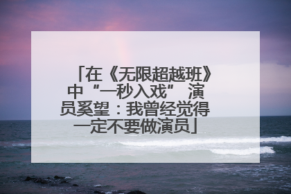 在《无限超越班》中“一秒入戏” 演员奚望：我曾经觉得一定不要做演员