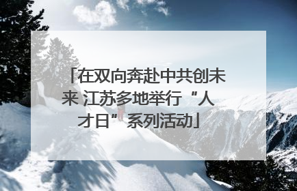 在双向奔赴中共创未来 江苏多地举行“人才日”系列活动