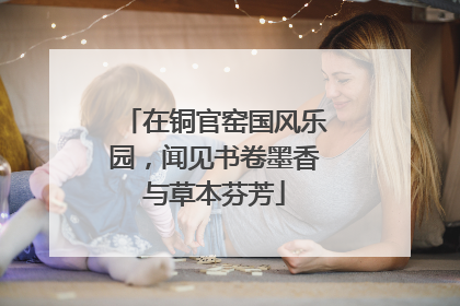 在铜官窑国风乐园，闻见书卷墨香与草本芬芳