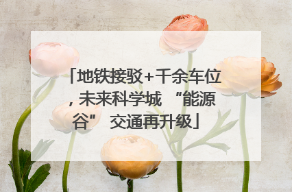 地铁接驳+千余车位，未来科学城 “能源谷” 交通再升级