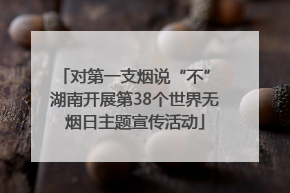 对第一支烟说“不” 湖南开展第38个世界无烟日主题宣传活动
