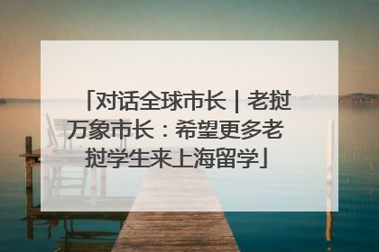 对话全球市长｜老挝万象市长：希望更多老挝学生来上海留学