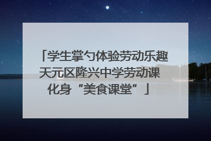 学生掌勺体验劳动乐趣 天元区隆兴中学劳动课化身“美食课堂”