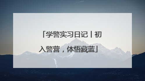学警实习日记丨初入警营，体悟藏蓝