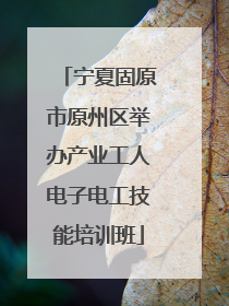 宁夏固原市原州区举办产业工人电子电工技能培训班