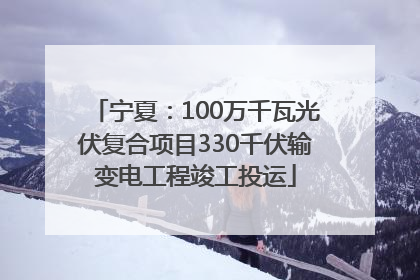 宁夏：100万千瓦光伏复合项目330千伏输变电工程竣工投运