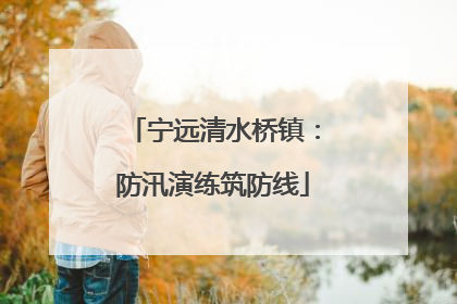 宁远清水桥镇：防汛演练筑防线