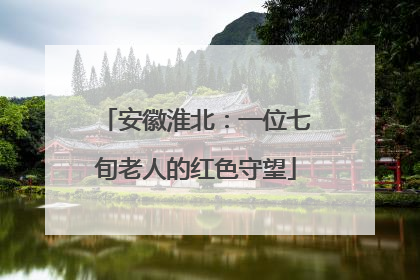 安徽淮北：一位七旬老人的红色守望