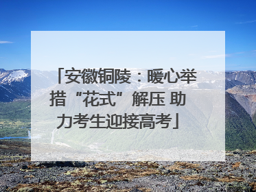 安徽铜陵：暖心举措“花式”解压 助力考生迎接高考