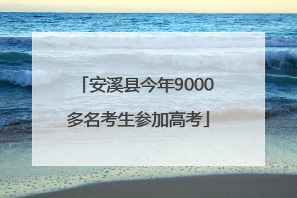 安溪县今年9000多名考生参加高考