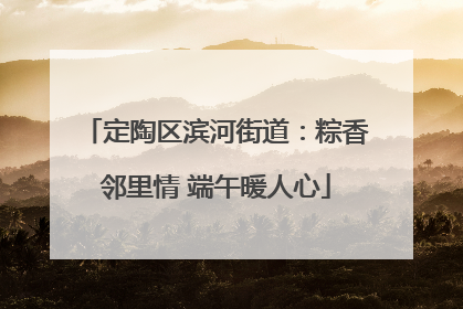 定陶区滨河街道：粽香邻里情 端午暖人心