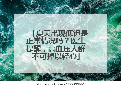 夏天出现低钾是正常情况吗？医生提醒，高血压人群不可掉以轻心