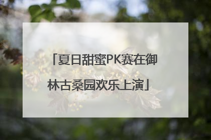 夏日甜蜜PK赛在御林古桑园欢乐上演