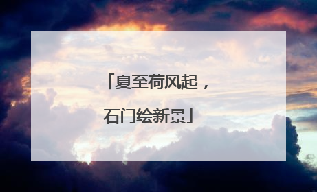 夏至荷风起，石门绘新景