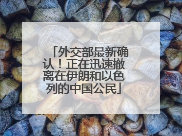 外交部最新确认！正在迅速撤离在伊朗和以色列的中国公民