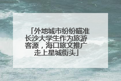 外地城市纷纷瞄准长沙大学生作为旅游客源，海口旅文推广走上星城街头