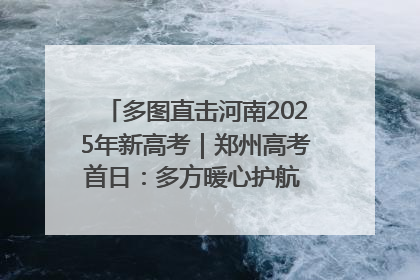 多图直击河南2025年新高考｜郑州高考首日：多方暖心护航 助力学子逐梦