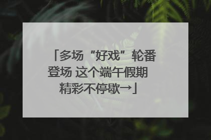 多场“好戏”轮番登场 这个端午假期精彩不停歇→