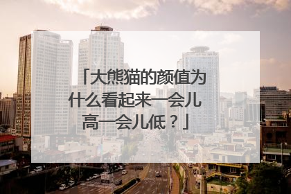大熊猫的颜值为什么看起来一会儿高一会儿低？