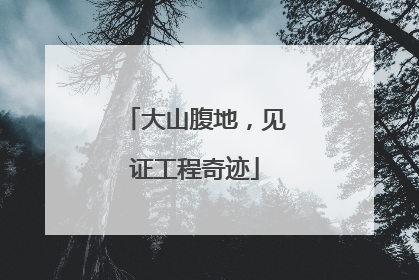 大山腹地，见证工程奇迹