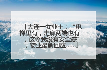 大连一女业主：“电梯里有，走廊两端也有，这令我没有安全感”，物业最新回应……
