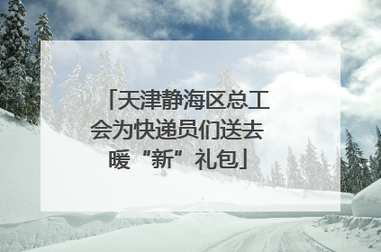 天津静海区总工会为快递员们送去暖“新”礼包