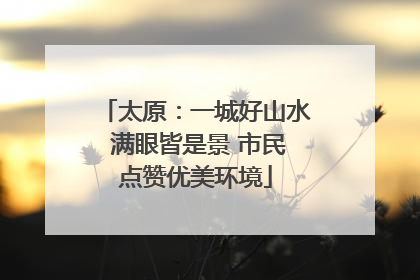 太原：一城好山水 满眼皆是景 市民点赞优美环境